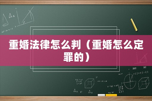 重婚法律怎么判（重婚怎么定罪的）