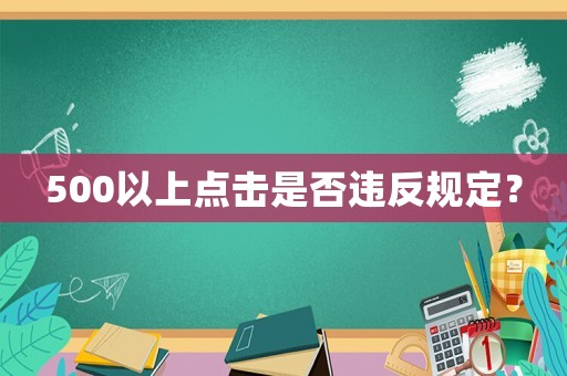 500以上點(diǎn)擊是否違反規(guī)定？