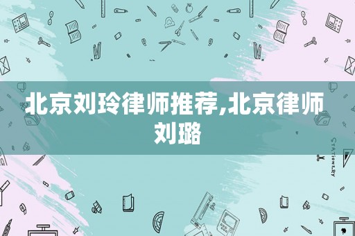 北京劉玲律師推薦,北京律師 劉璐