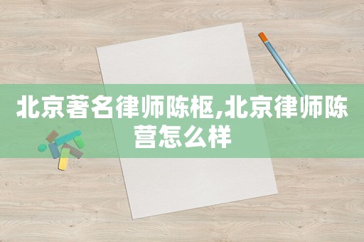 北京著名律師陳樞,北京律師陳營(yíng)怎么樣
