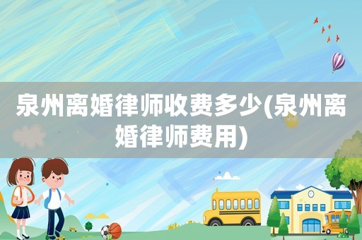 泉州離婚律師收費(fèi)多少(泉州離婚律師費(fèi)用)