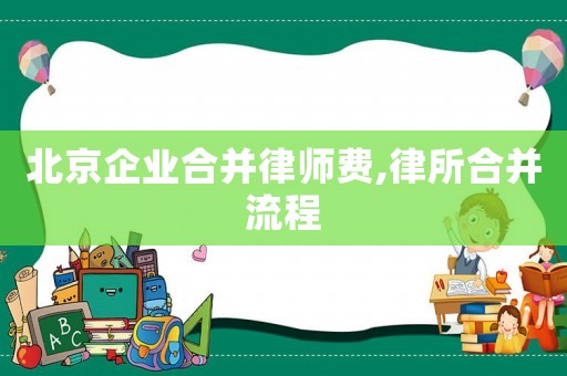 北京企業(yè)合并律師費(fèi),律所合并流程
