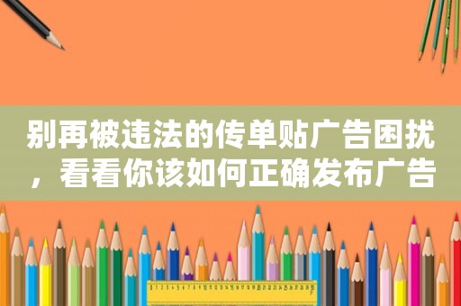 別再被違法的傳單貼廣告困擾，看看你該如何正確發(fā)布廣告