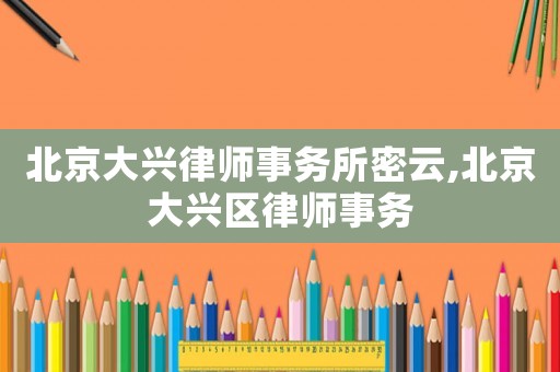 北京大興律師事務(wù)所密云,北京大興區(qū)律師事務(wù)