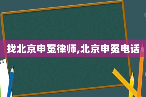 找北京申冤律師,北京申冤電話