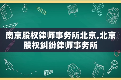 南京股權(quán)律師事務(wù)所北京,北京股權(quán)糾紛律師事務(wù)所