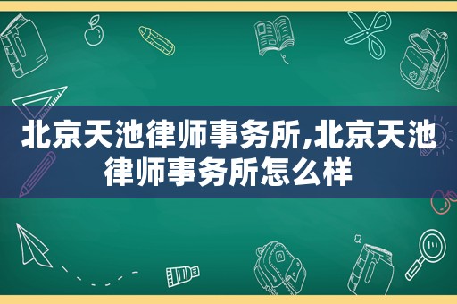 北京天池律師事務(wù)所,北京天池律師事務(wù)所怎么樣