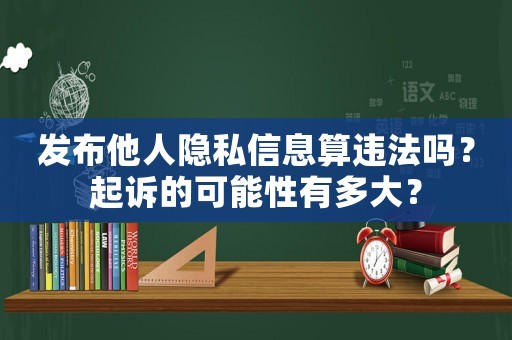 發(fā)布他人隱私信息算違法嗎？起訴的可能性有多大？