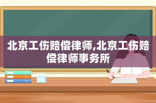 北京工傷賠償律師,北京工傷賠償律師事務(wù)所