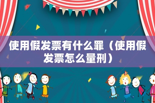 使用假發(fā)票有什么罪（使用假發(fā)票怎么量刑）