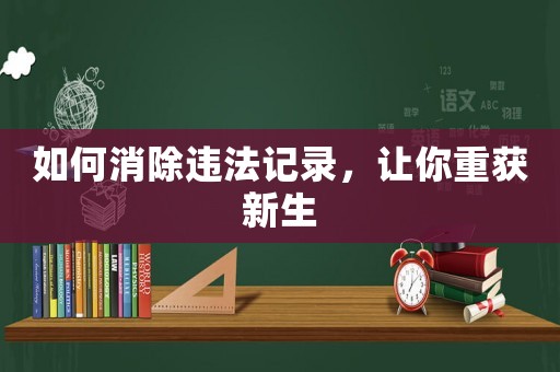 如何消除違法記錄，讓你重獲新生