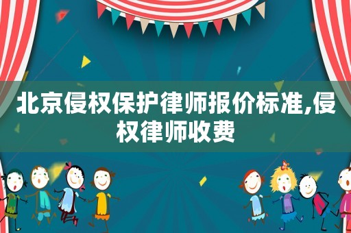 北京侵權(quán)保護(hù)律師報(bào)價(jià)標(biāo)準(zhǔn),侵權(quán)律師收費(fèi)