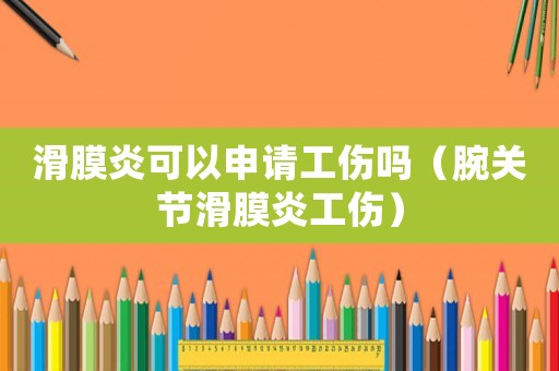 滑膜炎可以申請工傷嗎（腕關(guān)節(jié)滑膜炎工傷）
