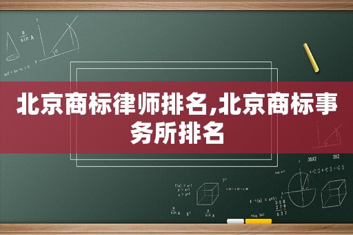 北京商標(biāo)律師排名,北京商標(biāo)事務(wù)所排名
