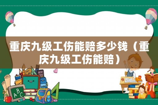 重慶九級(jí)工傷能賠多少錢（重慶九級(jí)工傷能賠）