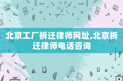 北京工廠拆遷律師網(wǎng)址,北京拆遷律師電話咨詢