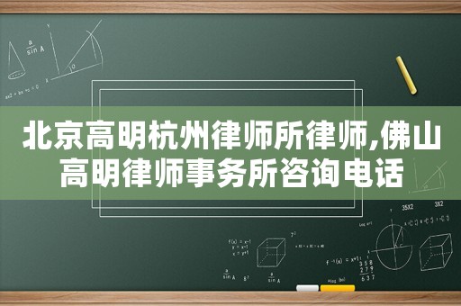 北京高明杭州律師所律師,佛山高明律師事務所咨詢電話