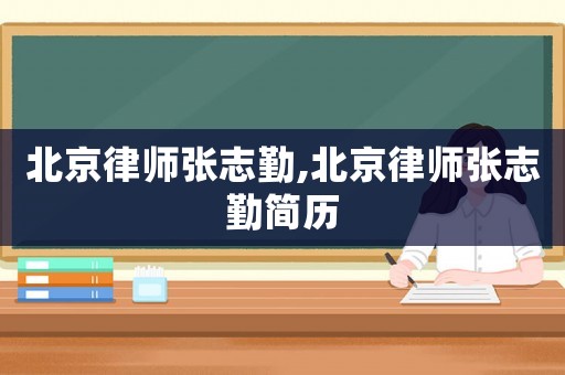 北京律師張志勤,北京律師張志勤簡(jiǎn)歷