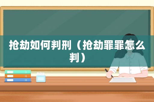 搶劫如何判刑（搶劫罪罪怎么判）
