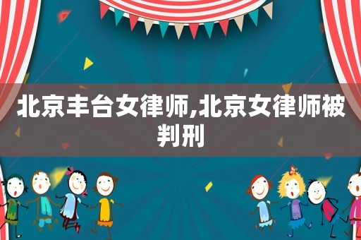 北京豐臺(tái)女律師,北京女律師被判刑