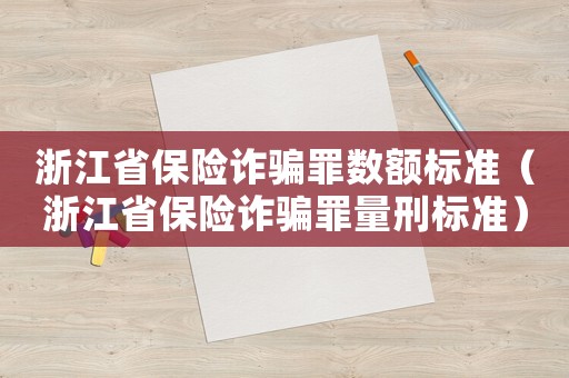 浙江省保險(xiǎn)詐騙罪數(shù)額標(biāo)準(zhǔn)（浙江省保險(xiǎn)詐騙罪量刑標(biāo)準(zhǔn)）