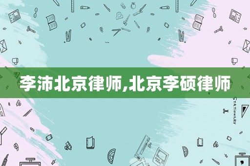 李沛北京律師,北京李碩律師