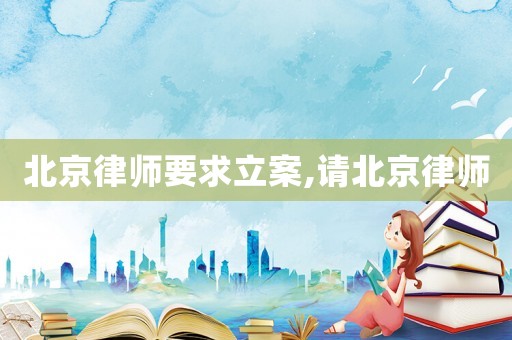 北京律師要求立案,請(qǐng)北京律師