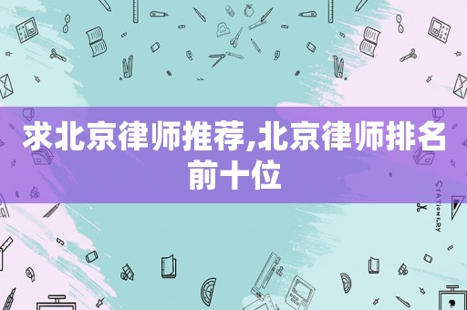 求北京律師推薦,北京律師排名前十位