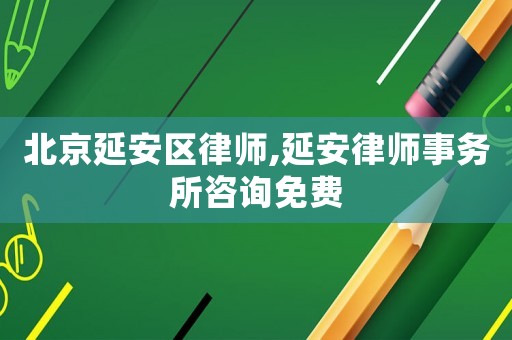 北京延安區(qū)律師,延安律師事務(wù)所咨詢免費(fèi)
