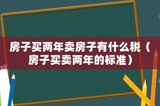 房子買兩年賣房子有什么稅（房子買賣兩年的標準）