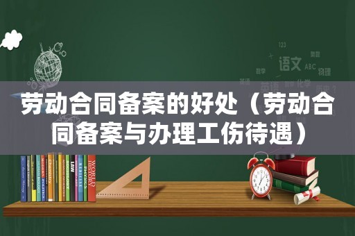 勞動合同備案的好處（勞動合同備案與辦理工傷待遇）