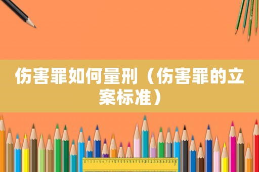 傷害罪如何量刑（傷害罪的立案標(biāo)準(zhǔn)）
