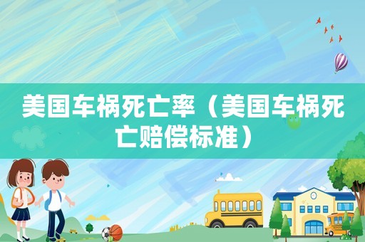 美國(guó)車禍死亡率（美國(guó)車禍死亡賠償標(biāo)準(zhǔn)）