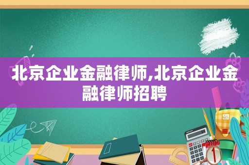 北京企業(yè)金融律師,北京企業(yè)金融律師招聘