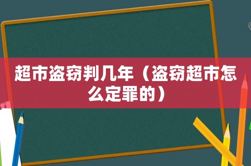 超市盜竊判幾年（盜竊超市怎么定罪的）