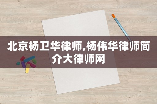 北京楊衛(wèi)華律師,楊偉華律師簡介大律師網(wǎng)