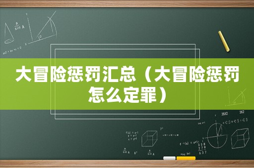 大冒險(xiǎn)懲罰匯總（大冒險(xiǎn)懲罰怎么定罪）