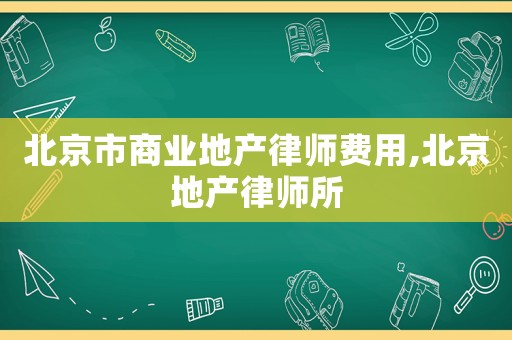 北京市商業(yè)地產(chǎn)律師費(fèi)用,北京地產(chǎn)律師所