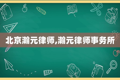 北京瀚元律師,瀚元律師事務(wù)所