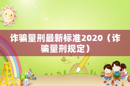 詐騙量刑最新標準2020（詐騙量刑規(guī)定）