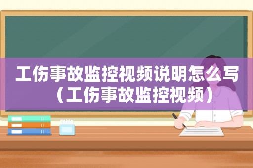 工傷事故監(jiān)控視頻說明怎么寫（工傷事故監(jiān)控視頻）