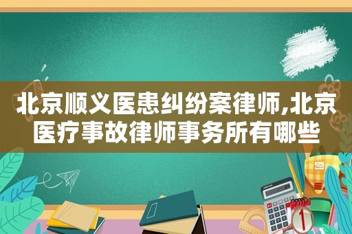 北京順義醫(yī)患糾紛案律師,北京醫(yī)療事故律師事務(wù)所有哪些