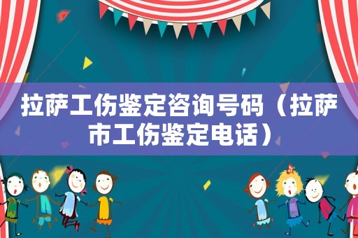 拉薩工傷鑒定咨詢號碼（拉薩市工傷鑒定電話）