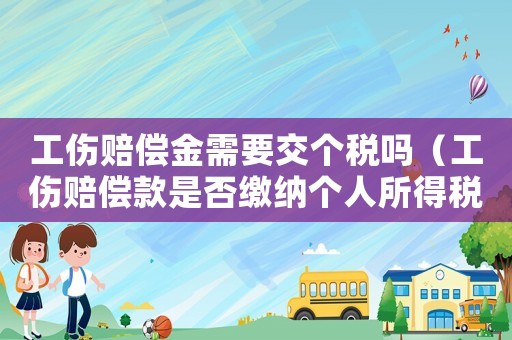 工傷賠償金需要交個稅嗎（工傷賠償款是否繳納個人所得稅）