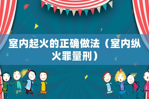 室內(nèi)起火的正確做法（室內(nèi)縱火罪量刑）