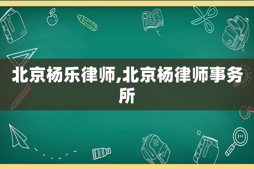 北京楊樂律師,北京楊律師事務(wù)所