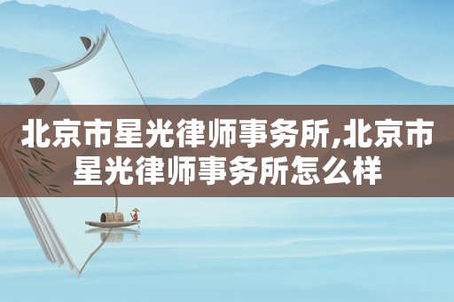 北京市星光律師事務(wù)所,北京市星光律師事務(wù)所怎么樣