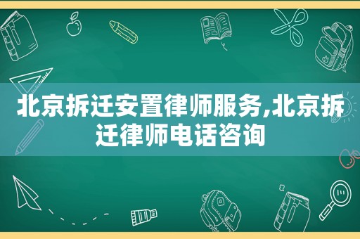 北京拆遷安置律師服務(wù),北京拆遷律師電話咨詢