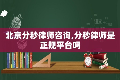 北京分秒律師咨詢,分秒律師是正規(guī)平臺嗎