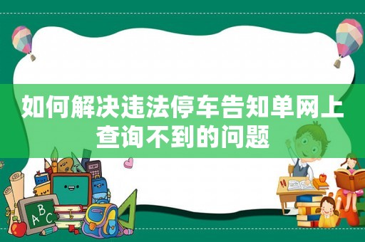 如何解決違法停車告知單網(wǎng)上查詢不到的問(wèn)題